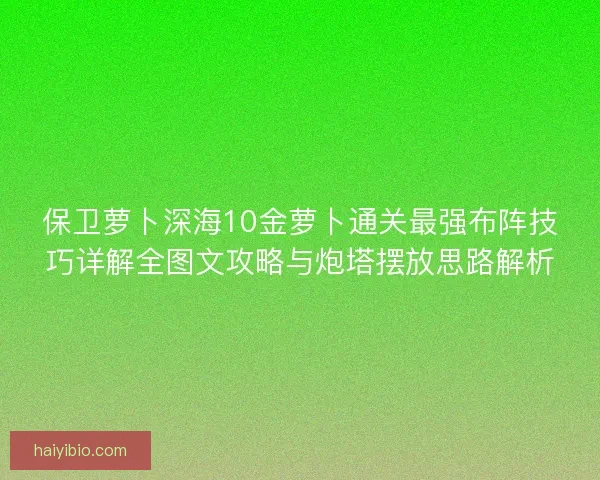 保卫萝卜深海10金萝卜通关最强布阵技巧详解全图文攻略与炮塔摆放思路解析