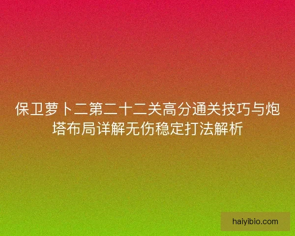 保卫萝卜二第二十二关高分通关技巧与炮塔布局详解无伤稳定打法解析